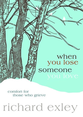 When You Lose Someone You Love: Comfort for Those Who Grieve by Exley, Richard