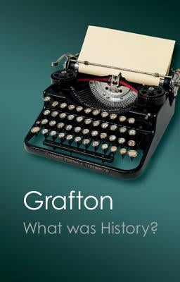 What Was History?: The Art of History in Early Modern Europe by Grafton, Anthony