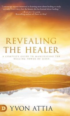 Revealing the Healer: A Complete Guide to Manifesting the Healing Power of Jesus by Attia, Yvon