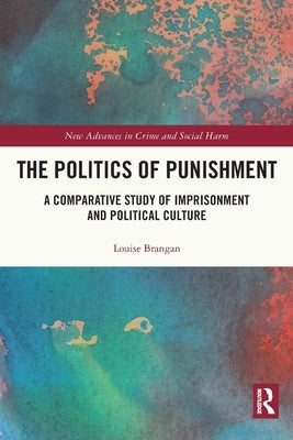 The Politics of Punishment: A Comparative Study of Imprisonment and Political Culture by Brangan, Louise