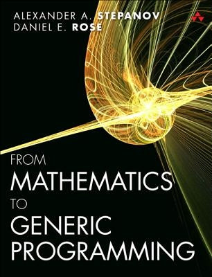 From Mathematics to Generic Programming by Stepanov, Alexander A.