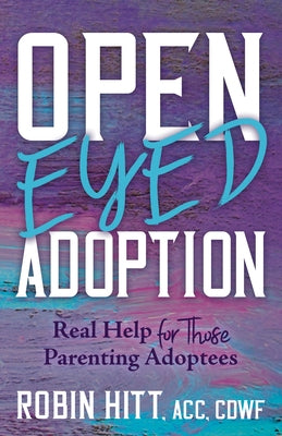 Open-Eyed Adoption: Real Help for Those Parenting Adoptees by Hitt, Robin