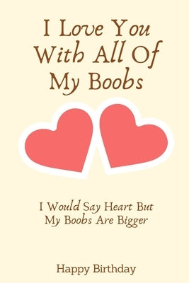 I Love You With All Of My Boobs I Would Say Heart But My Boobs Are Bigger: Birthday Gifts for Boyfriend, Birthday Gifts for Him, Men, Fiance Naughty A by R, Richard