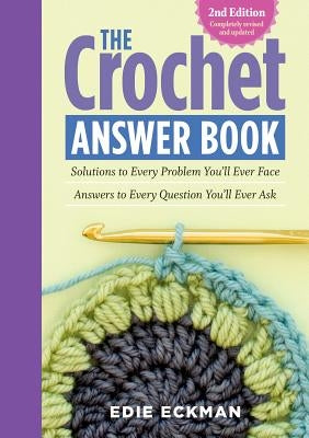 The Crochet Answer Book, 2nd Edition: Solutions to Every Problem You'll Ever Face; Answers to Every Question You'll Ever Ask by Eckman, Edie