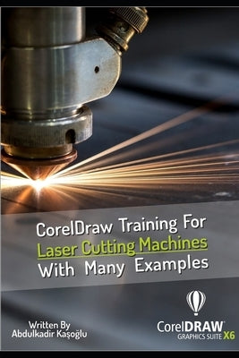 CorelDraw Training For Laser Cutting Machines With Many Examples: Learn and master many examples you can do with Coreldraw. by Kasoglu, Abdulkadir