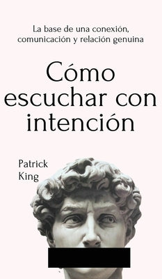 Cómo escuchar con intención: La base de una conexión, comunicación y relación genuina by King, Patrick