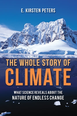 The Whole Story of Climate: What Science Reveals about the Nature of Endless Change by Peters, E. Kirsten