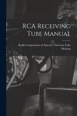 RCA Receiving Tube Manual by Radio Corporation of America Electro