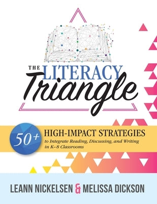 Literacy Triangle: 50+ High-Impact Strategies to Integrate Reading, Discussing, and Writing in K-8 Classrooms by Nickelsen, Leann