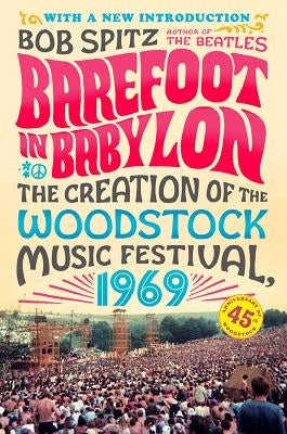 Barefoot in Babylon: The Creation of the Woodstock Music Festival, 1969 by Spitz, Bob