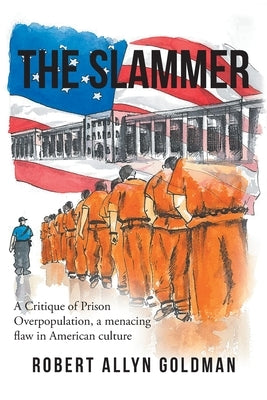 The Slammer: A Critique of Prison Overpopulation, a menacing flaw in American culture by Goldman, Robert Allyn