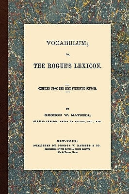 Vocabulum, Or, The Rogue's Lexicon. Compiled From the Most Authentic Sources. by Matsell, George W.