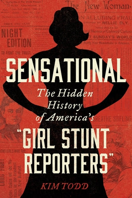 Sensational: The Hidden History of America's "Girl Stunt Reporters" by Todd, Kim