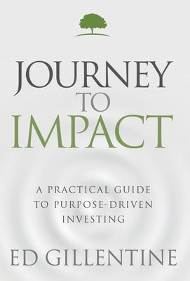 Journey to Impact: A Practical Guide to Purpose-Driven Investing by Gillentine, Ed