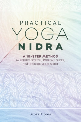 Practical Yoga Nidra: A 10-Step Method to Reduce Stress, Improve Sleep, and Restore Your Spirit by Moore, Scott