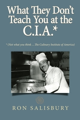 What They Don't Teach You at the C.I.A.*: *Not what you think ... The Culinary Institute of America by Salisbury, Ron