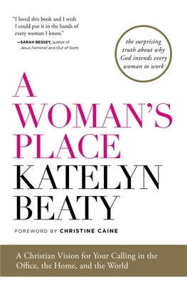 A Woman's Place: A Christian Vision for Your Calling in the Office, the Home, and the World by Beaty, Katelyn