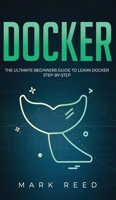 Docker: The Ultimate Beginners Guide to Learn Docker Step-By-Step by Reed, Mark