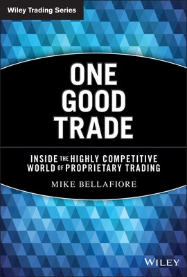 One Good Trade: Inside the Highly Competitive World of Proprietary Trading by Bellafiore, Mike