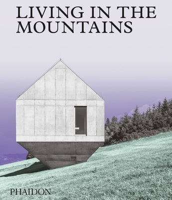 Living in the Mountains: Contemporary Houses in the Mountains by Phaidon Press