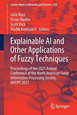 Explainable AI and Other Applications of Fuzzy Techniques: Proceedings of the 2021 Annual Conference of the North American Fuzzy Information Processin by Rayz, Julia