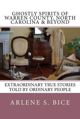 Ghostly Spirits of Warren County, North Carolina & Beyond: Extrordinary True Stories Told by Ordinary People by Bice, Arlene S.