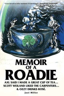 Memoir of a Roadie: Axl said I made a great cup of tea... Scott Weiland liked The Carpenters... & Ozzy drinks rosé. by Miller, Joel A.