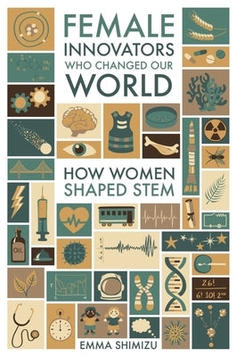 Female Innovators Who Changed Our World: How Women Shaped Stem by Green, Emma