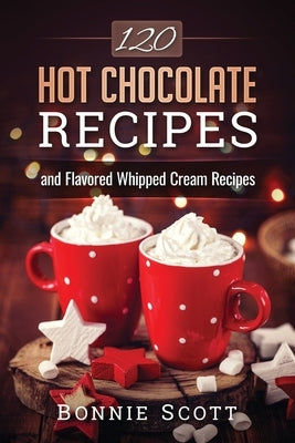 120 Hot Chocolate Recipes by Scott, Bonnie