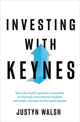 Investing with Keynes: How the World's Greatest Economist Overturned Conventional Wisdom and Made a Fortune on the Stock Market by Walsh, Justyn