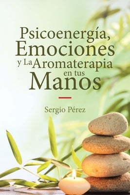 Psicoenergía, Emociones y La Aromaterapia en tus Manos by P&#233;rez, Sergio