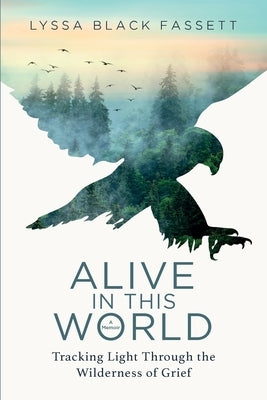 Alive in This World: Tracking Light Through the Wilderness of Grief by Black Fassett, Lyssa