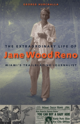 The Extraordinary Life of Jane Wood Reno: Miami's Trailblazing Journalist by Hurchalla, George