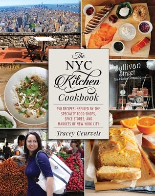 The NYC Kitchen Cookbook: 150 Recipes Inspired by the Specialty Food Shops, Spice Stores, and Markets of New York City by Ceurvels, Tracey