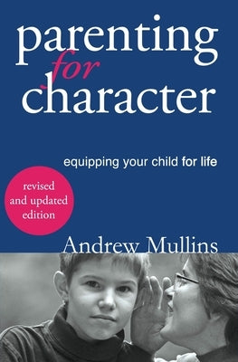 Parenting for Character: Equipping Your Child for Life by Andrew, Mullins