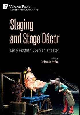 Staging and Stage Décor: Early Modern Spanish Theater by Mujica, B&#225;rbara