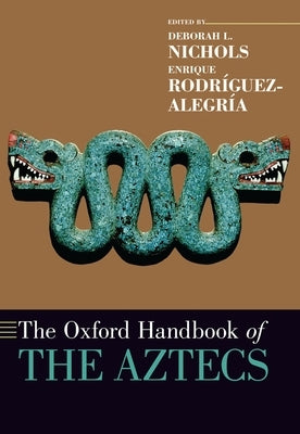 The Oxford Handbook of the Aztecs by Nichols, Deborah L.