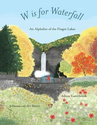 W is for Waterfall: An Alphabet of the Finger Lakes Region of New York State by Easterbrook, Aileen