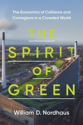 The Spirit of Green: The Economics of Collisions and Contagions in a Crowded World by Nordhaus, William D.