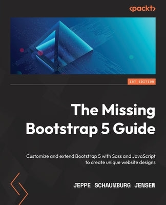 The Missing Bootstrap 5 Guide: Customize and extend Bootstrap 5 with Sass and JavaScript to create unique website designs by Jensen, Jeppe Schaumburg