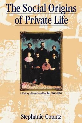 The Social Origins of Private Life: A History of American Families, 1600-1900 by Coontz, Stephanie