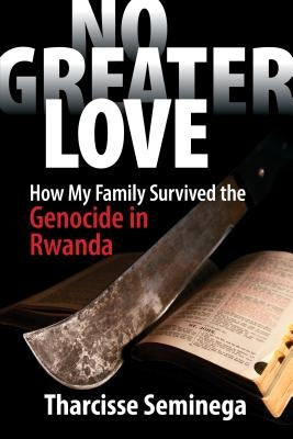 No Greater Love: How My Family Survived the Genocide in Rwanda by Seminega, Tharcisse