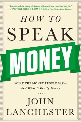 How to Speak Money: What the Money People Say-And What It Really Means by Lanchester, John