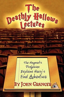 The Deathly Hallows Lectures: The Hogwarts Professor Explains the Final Harry Potter Adventure by Granger, John