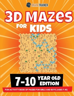 3D Maze For Kids - 7-10 Year Old Edition - Fun Activity Book Of Mazes For Girls And Boys (Ages 7-10) by Trainer, Brain