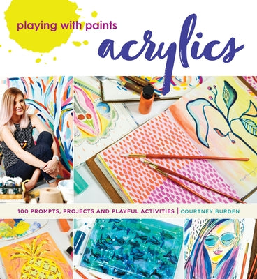 Playing with Paints - Acrylics: 100 Prompts, Projects and Playful Activities by Burden, Courtney