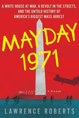 Mayday 1971: A White House at War, a Revolt in the Streets, and the Untold History of America's Biggest Mass Arrest by Roberts, Lawrence