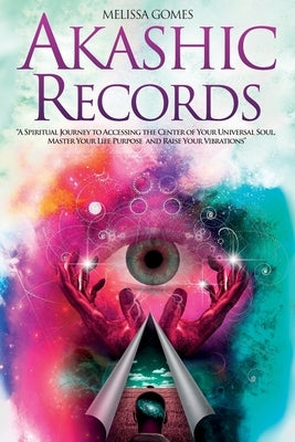 Akashic Records: A Spiritual Journey to Accessing the Center of Your Universal Soul, Master Your Life Purpose, and Raise Your Vibration by Gomes, Melissa