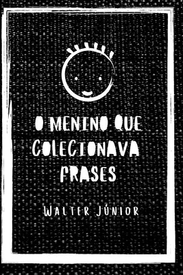 O Menino que colecionava frases: Uma coletânea de frases para vida e status by Junior, Walter