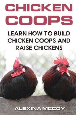 Chicken Coops: Learn How To Build Chicken Coops and Raise Chickens by McCoy, Alexina